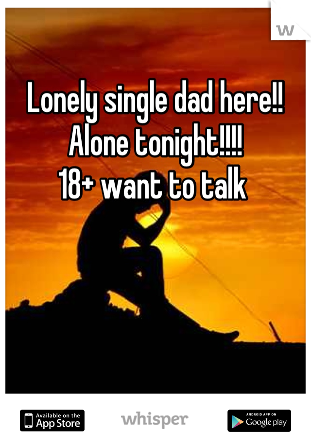 Lonely single dad here!! 
Alone tonight!!!! 
18+ want to talk 