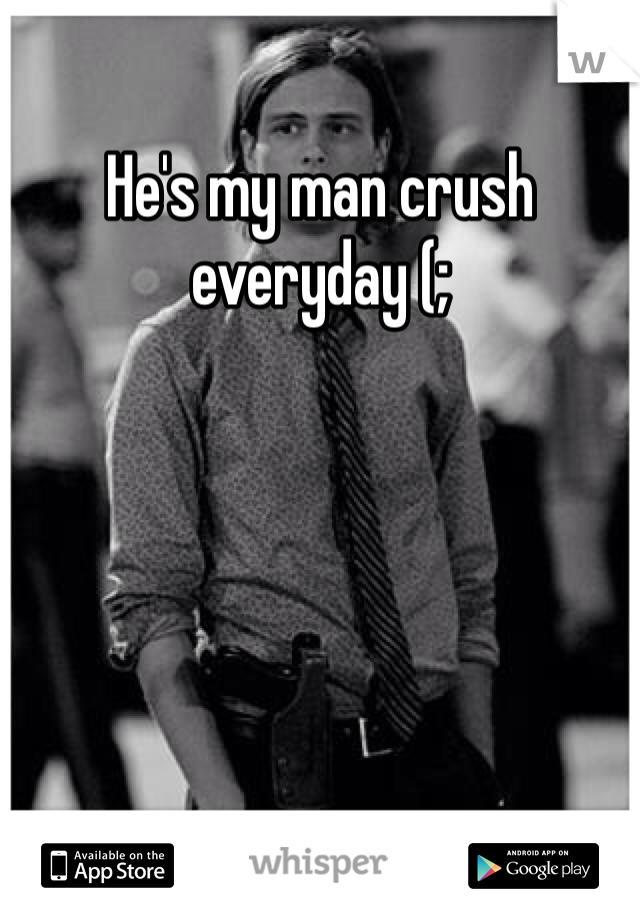 He's my man crush everyday (;