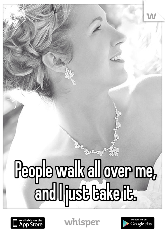People walk all over me, and I just take it. 