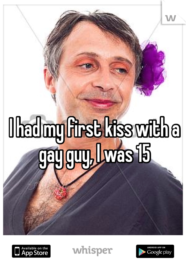I had my first kiss with a gay guy, I was 15 