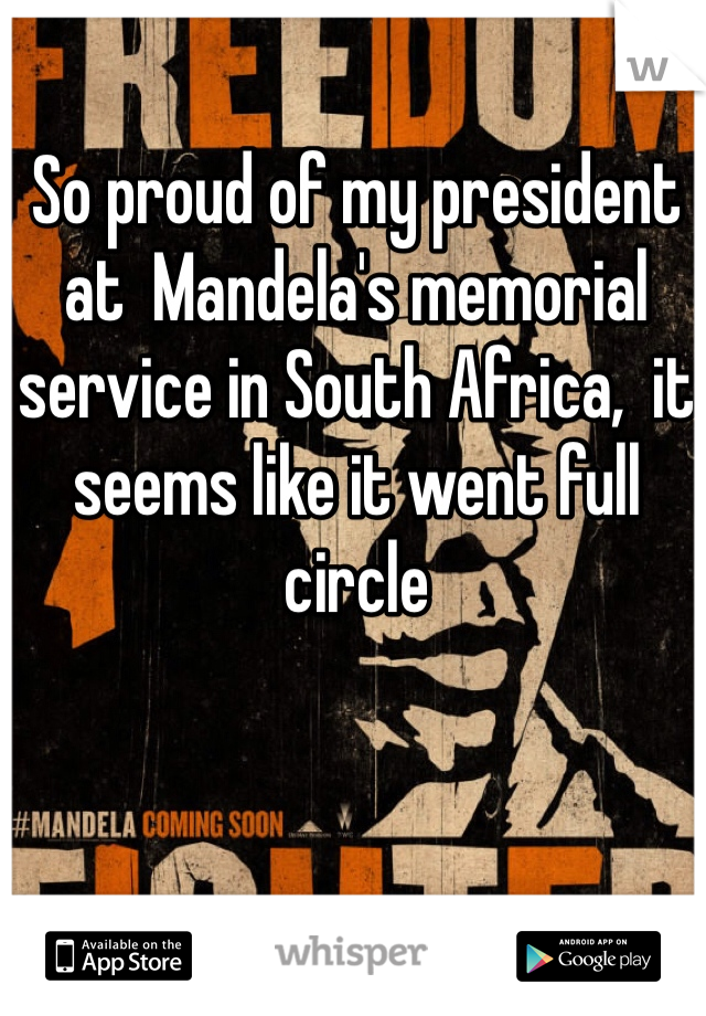 So proud of my president  at  Mandela's memorial service in South Africa,  it seems like it went full circle 