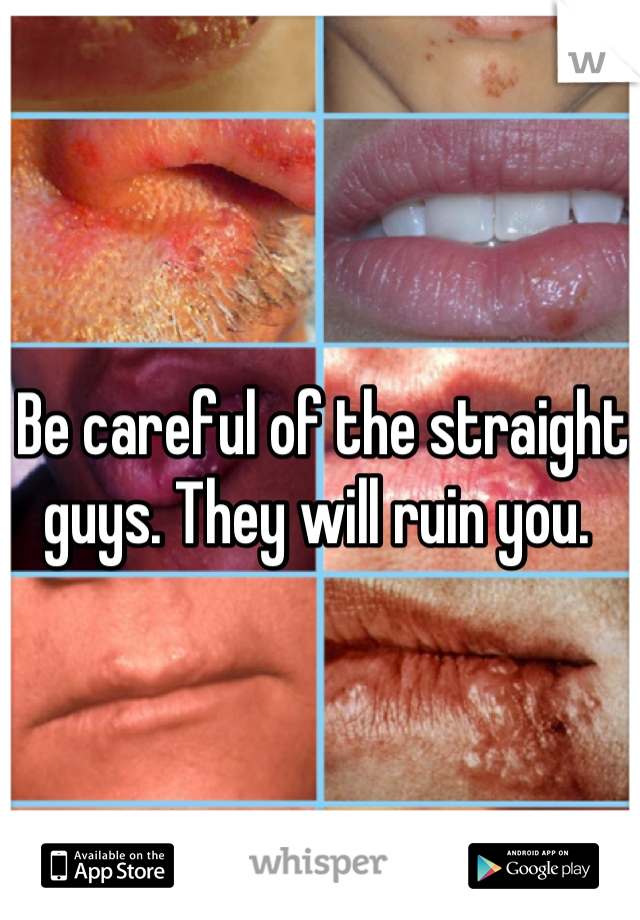 Be careful of the straight guys. They will ruin you. 