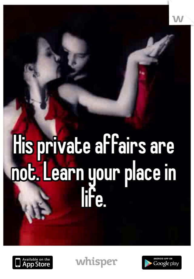 His private affairs are not. Learn your place in life. 