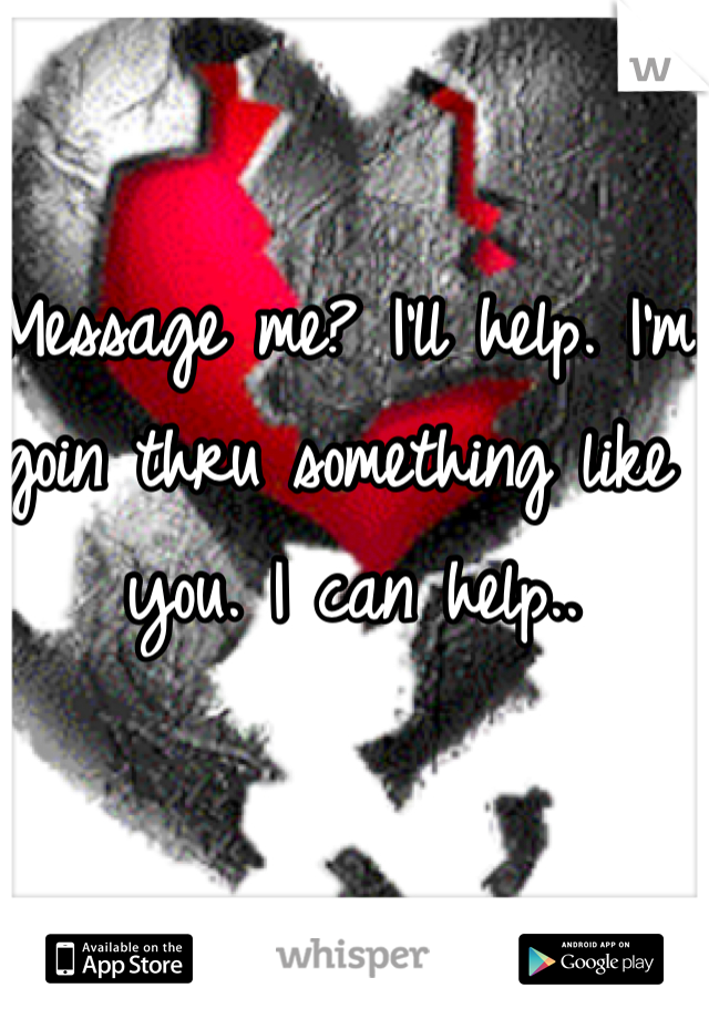 Message me? I'll help. I'm goin thru something like you. I can help..