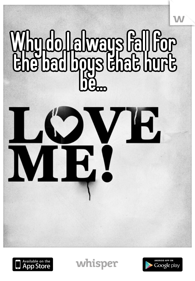 Why do I always fall for the bad boys that hurt be... 