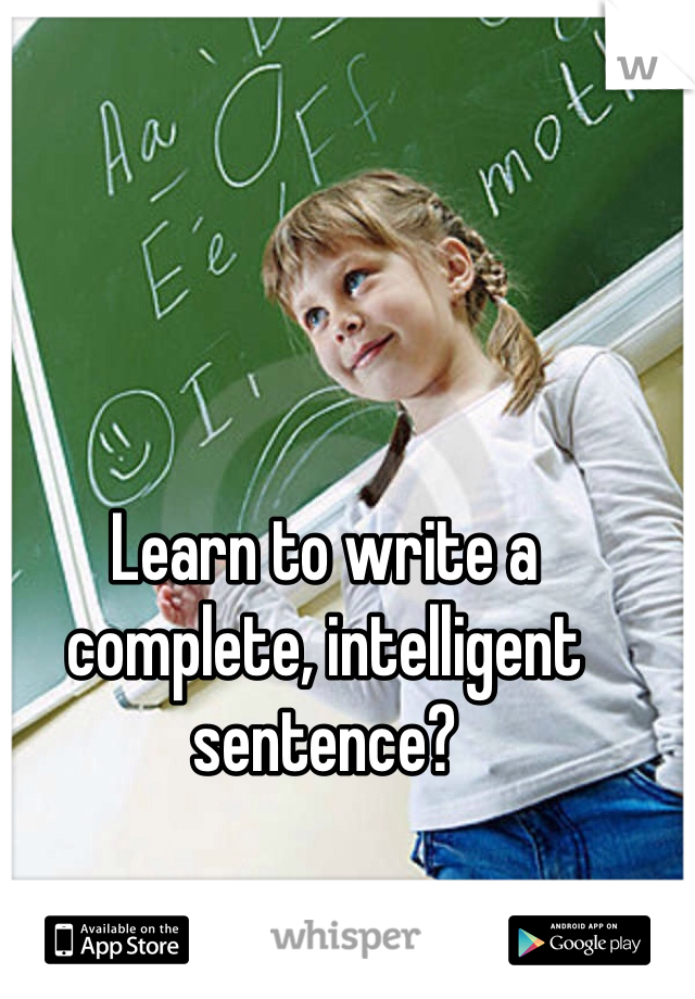 Learn to write a complete, intelligent sentence?