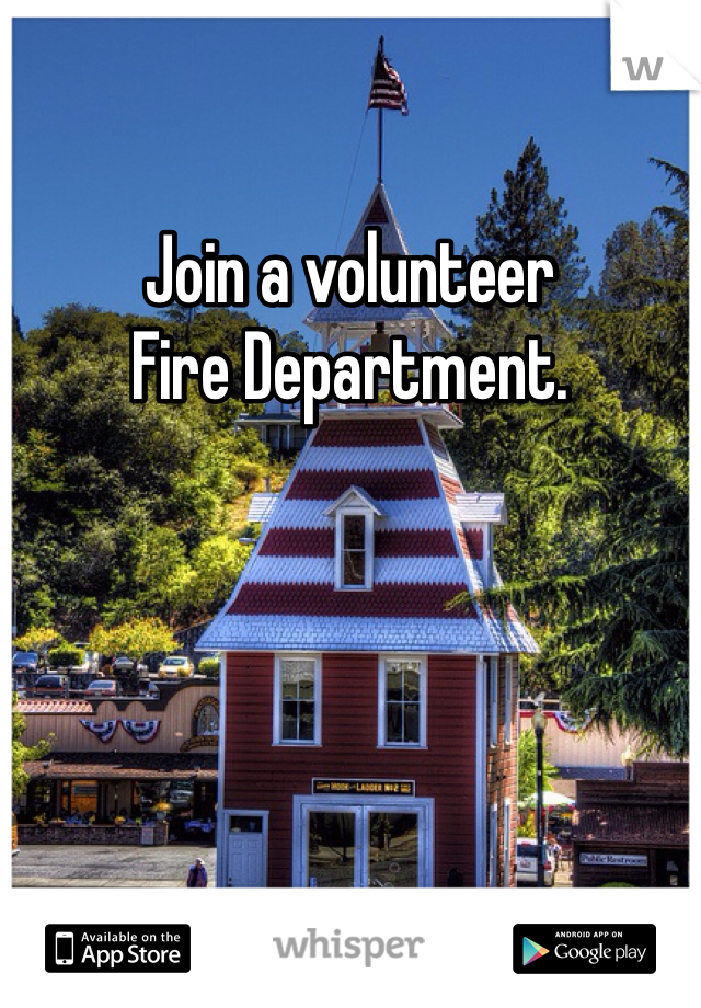 Join a volunteer
Fire Department. 