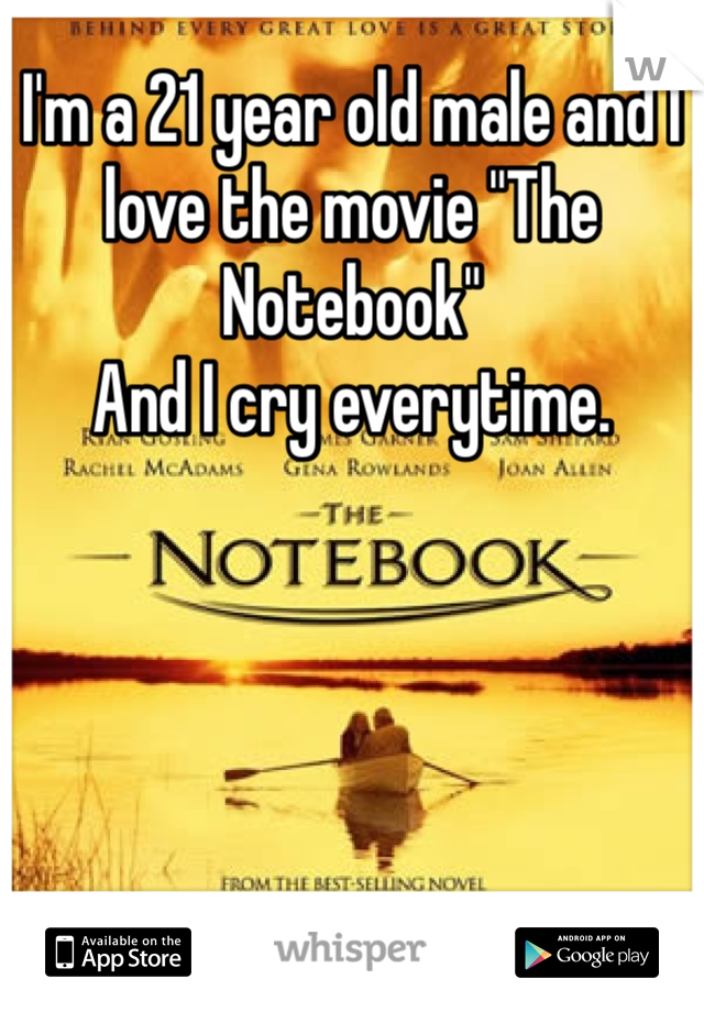 I'm a 21 year old male and I love the movie "The Notebook" 
And I cry everytime.