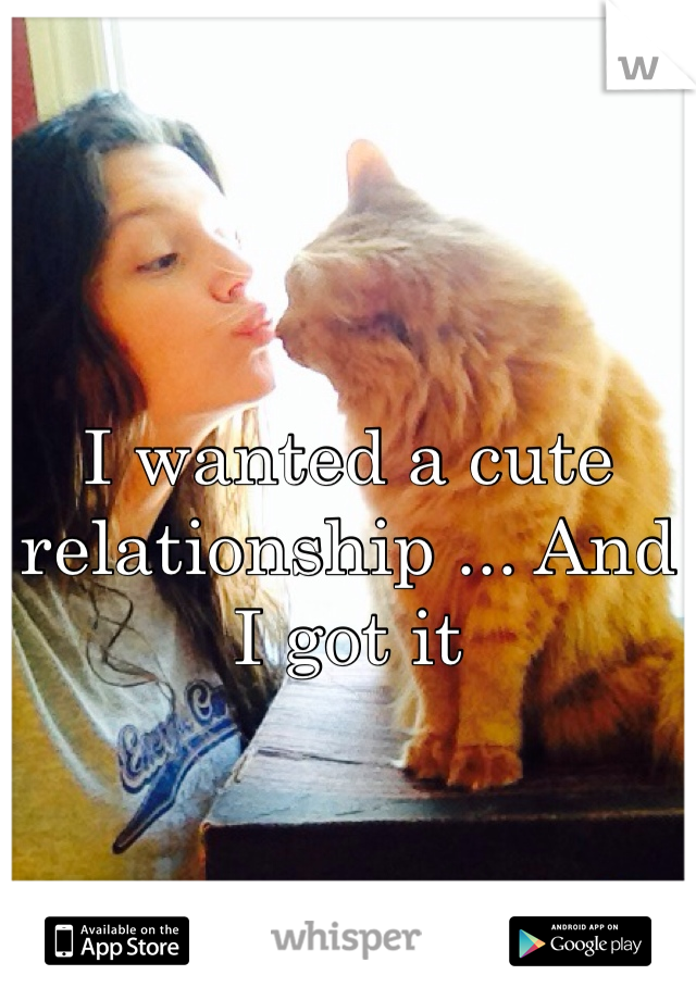 I wanted a cute relationship ... And I got it 