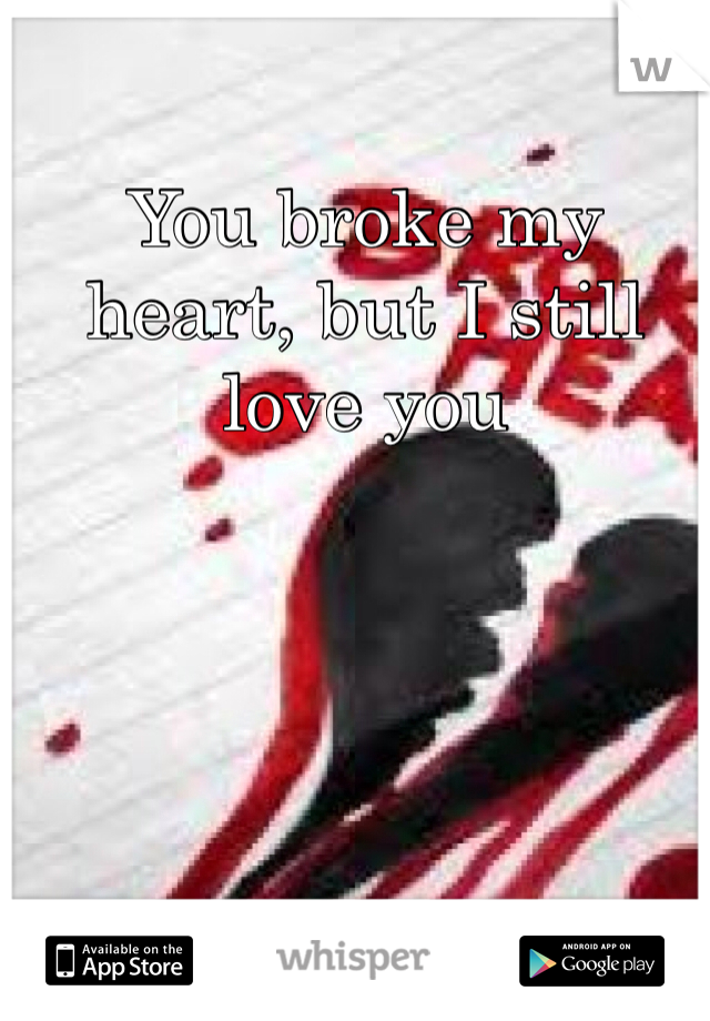You broke my heart, but I still love you 