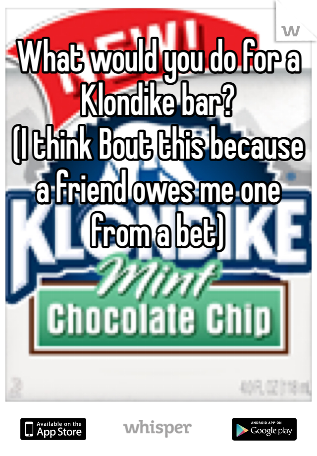What would you do for a Klondike bar?
(I think Bout this because a friend owes me one from a bet) 