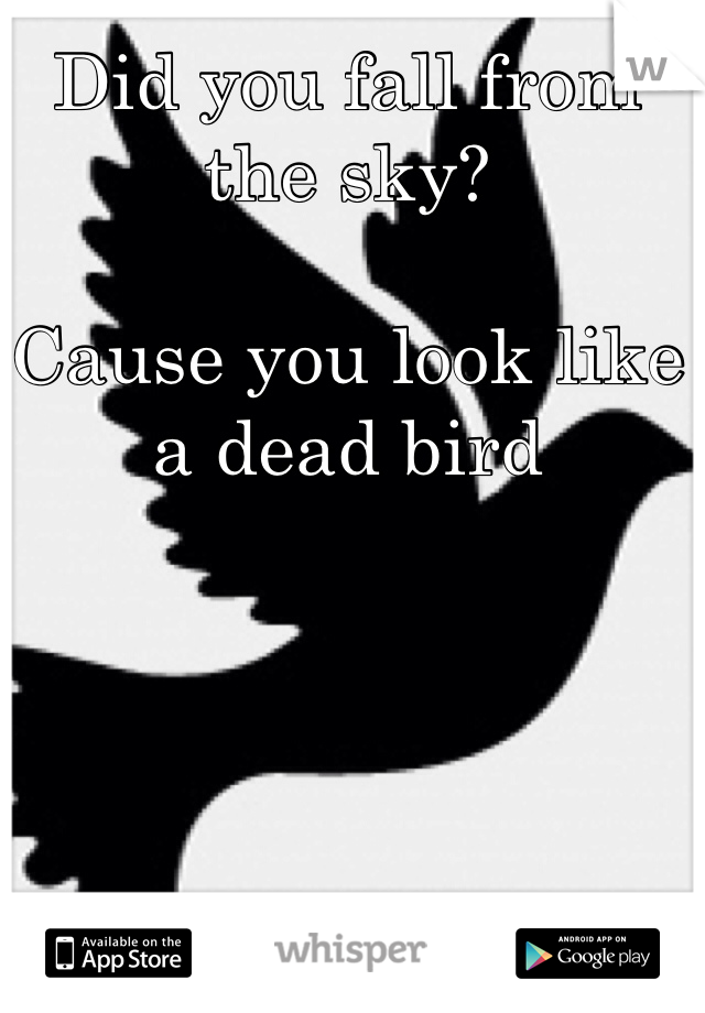 Did you fall from the sky?

Cause you look like a dead bird