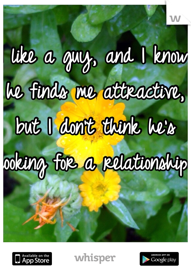 I like a guy, and I know he finds me attractive, but I don't think he's looking for a relationship.