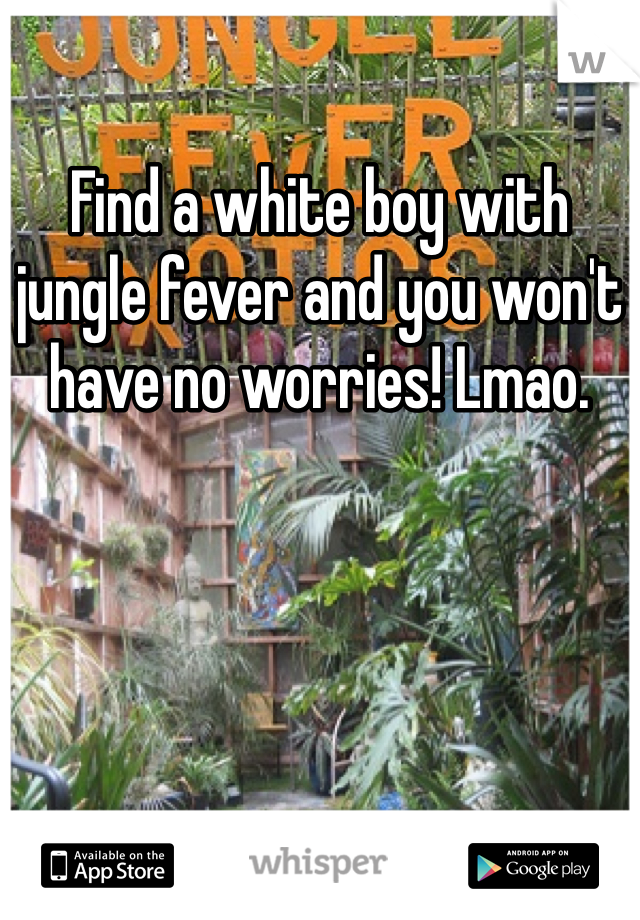 Find a white boy with jungle fever and you won't have no worries! Lmao. 