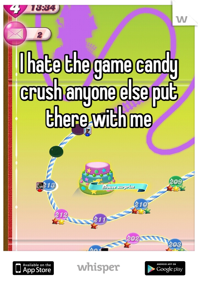 I hate the game candy crush anyone else put there with me 