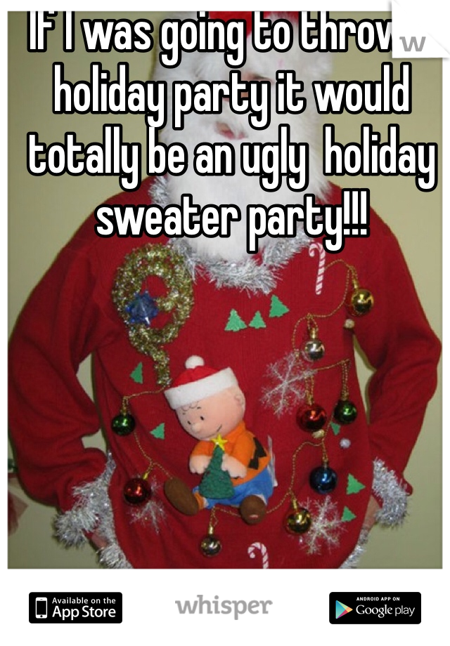 If I was going to throw a holiday party it would totally be an ugly  holiday sweater party!!! 