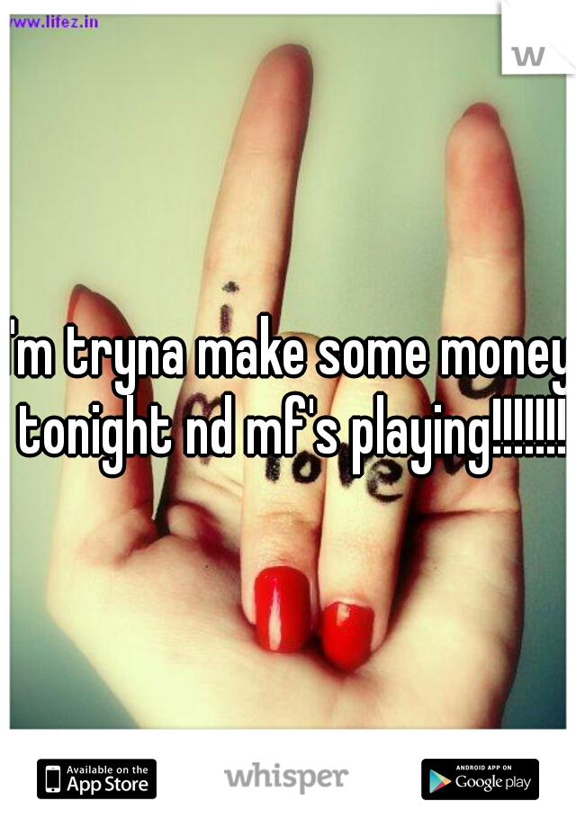 I'm tryna make some money tonight nd mf's playing!!!!!!!