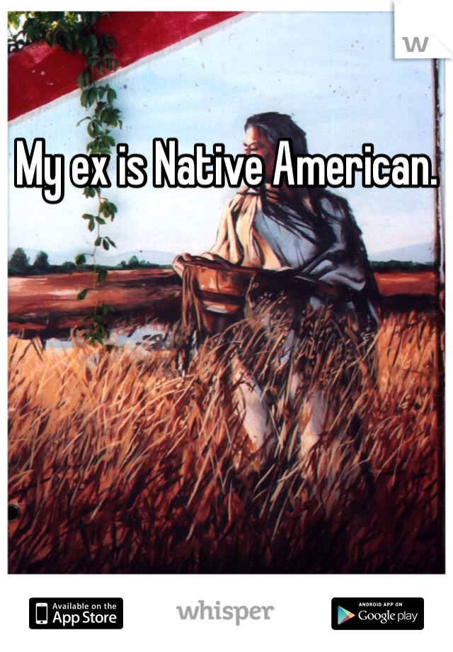 My ex is Native American. 