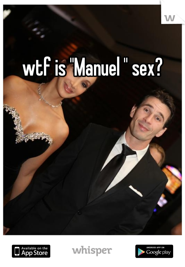 wtf is "Manuel " sex? 
