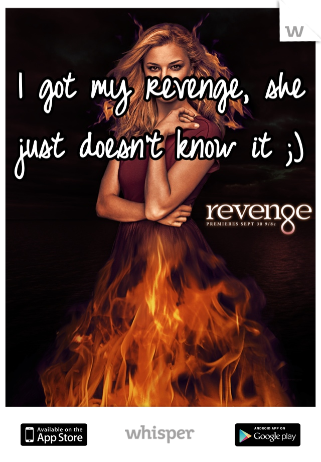 I got my revenge, she just doesn't know it ;)