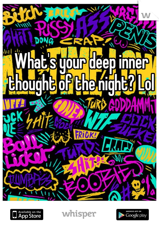 What's your deep inner thought of the night? Lol