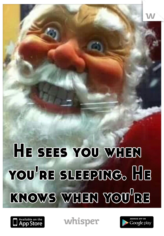 He sees you when you're sleeping. He knows when you're awake. 