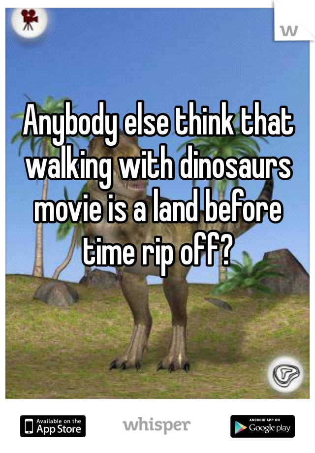 Anybody else think that walking with dinosaurs movie is a land before time rip off?