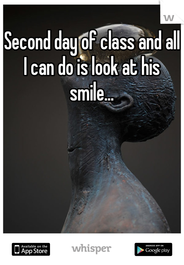 Second day of class and all I can do is look at his smile...