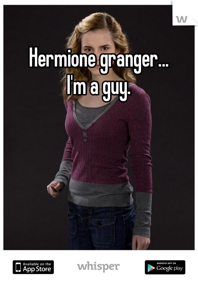 Hermione granger...
I'm a guy.