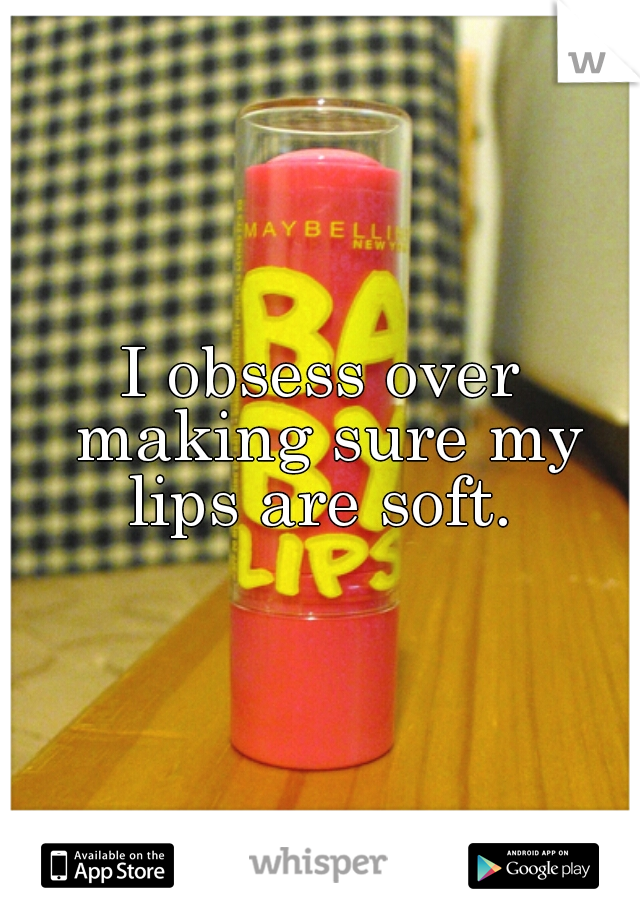 I obsess over making sure my lips are soft. 