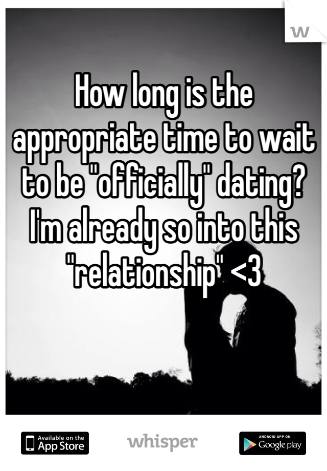 How long is the appropriate time to wait to be "officially" dating? I'm already so into this "relationship" <3
