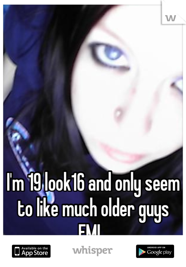 





I'm 19 look16 and only seem to like much older guys 
FML 
