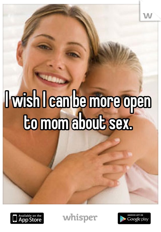 I wish I can be more open to mom about sex.