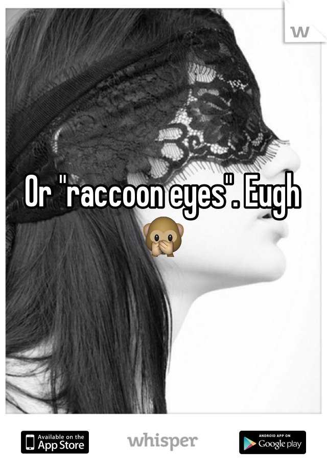 Or "raccoon eyes". Eugh 🙊