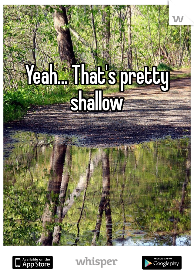 Yeah... That's pretty shallow