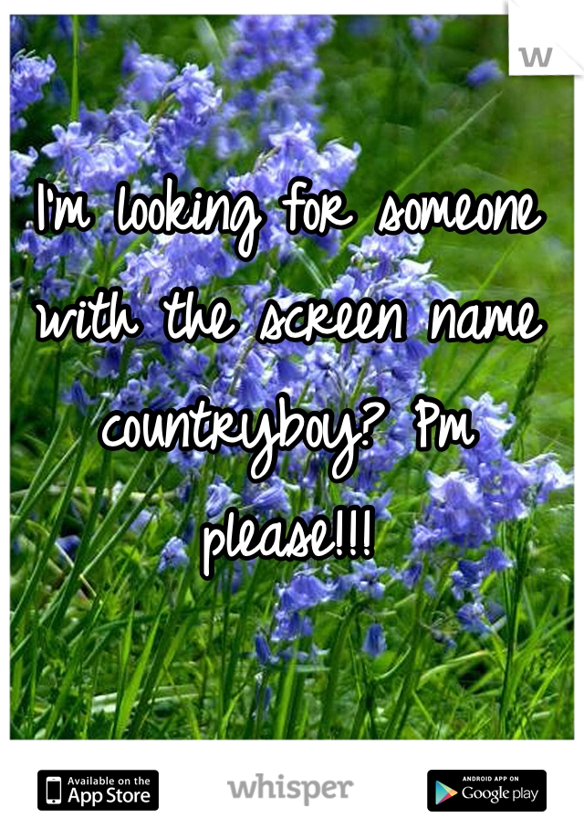 I'm looking for someone with the screen name countryboy? Pm please!!!