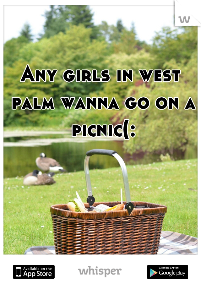 Any girls in west palm wanna go on a picnic(: