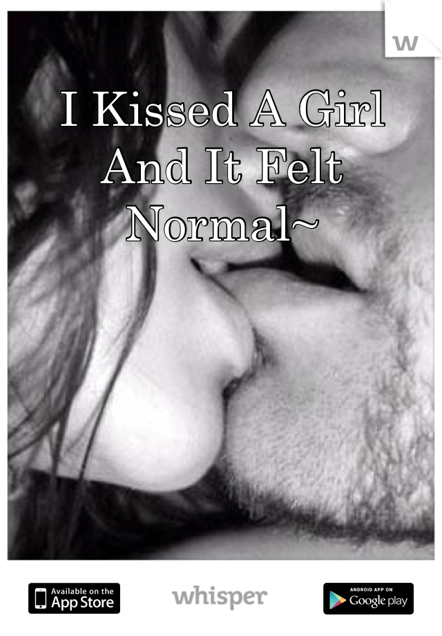 I Kissed A Girl
And It Felt Normal~