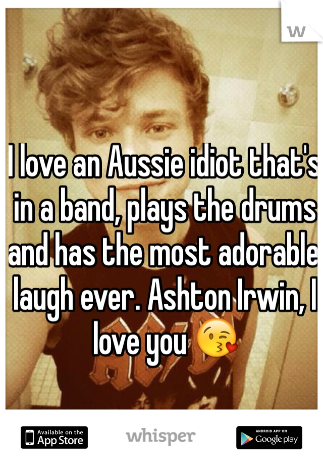 I love an Aussie idiot that's in a band, plays the drums and has the most adorable laugh ever. Ashton Irwin, I love you 😘