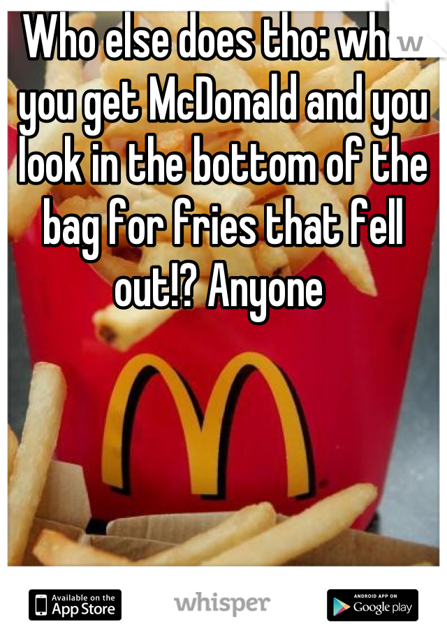 Who else does tho: when you get McDonald and you look in the bottom of the bag for fries that fell out!? Anyone 