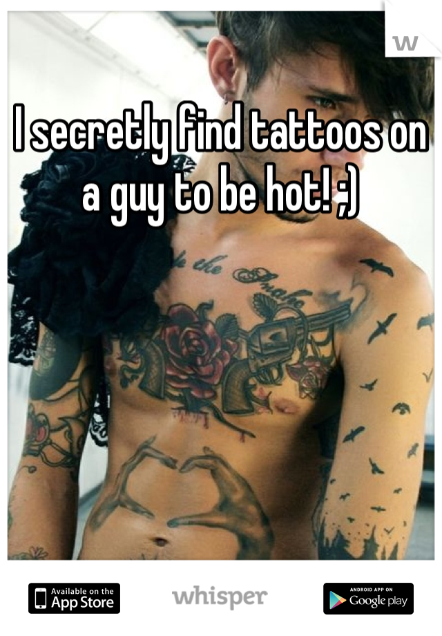 I secretly find tattoos on a guy to be hot! ;)