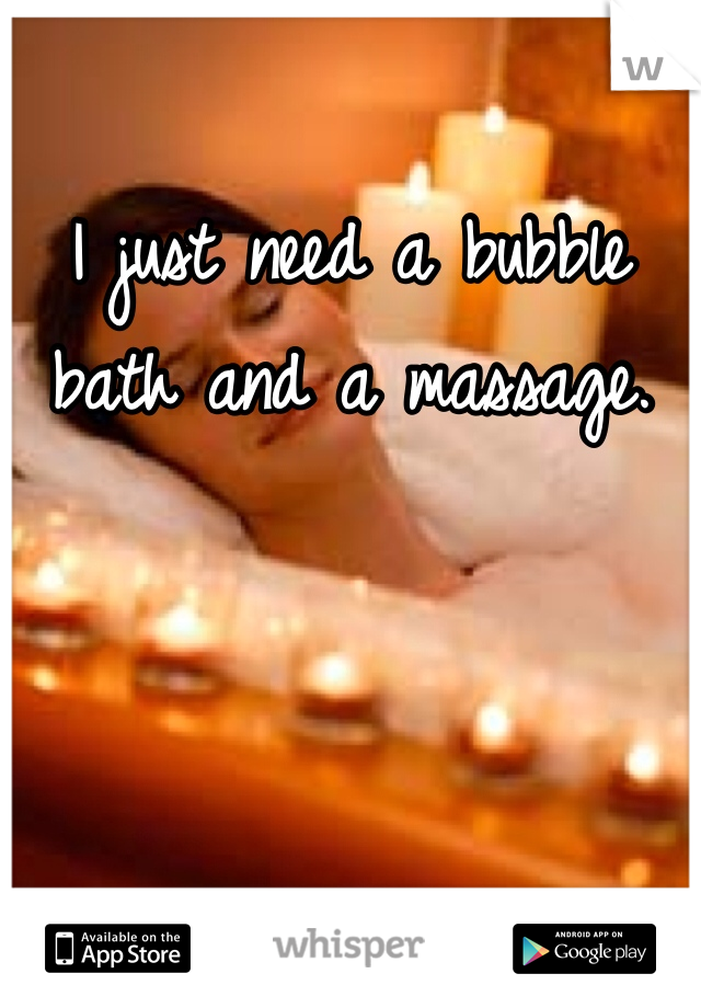 I just need a bubble bath and a massage. 