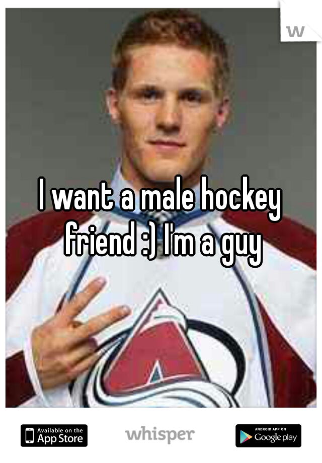 I want a male hockey friend :) I'm a guy
