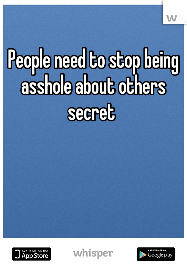 People need to stop being asshole about others secret 