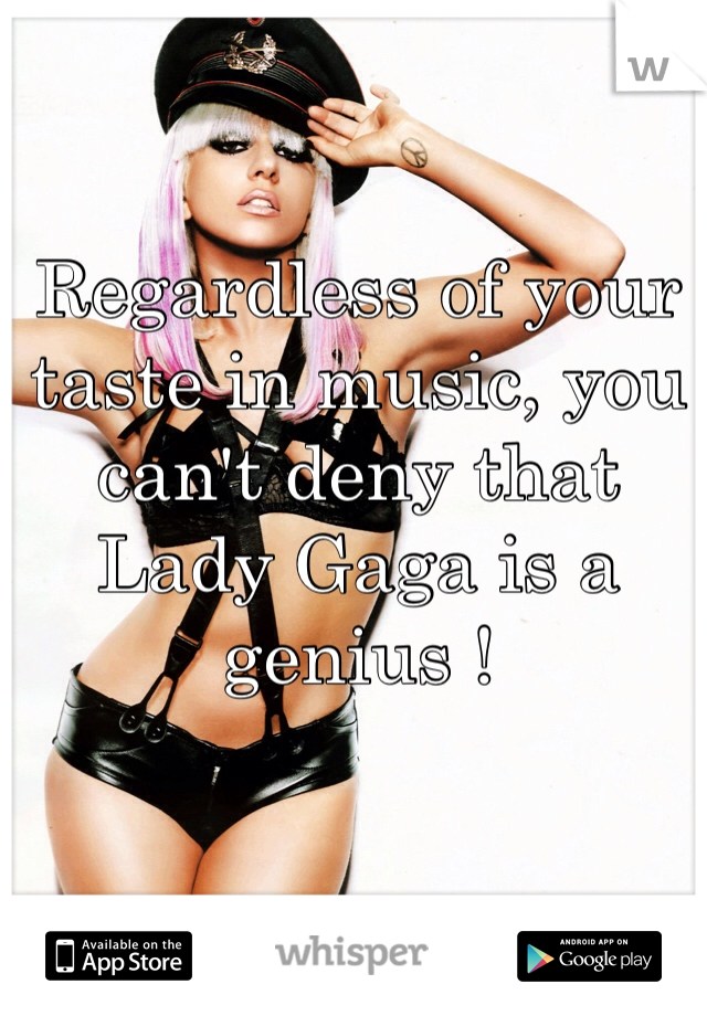 Regardless of your taste in music, you can't deny that Lady Gaga is a genius !