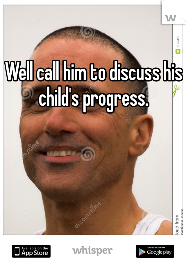 Well call him to discuss his child's progress.