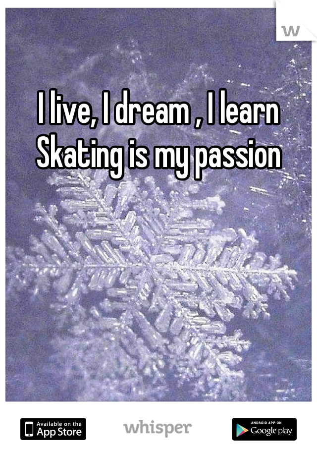 
I live, I dream , I learn 
Skating is my passion 


