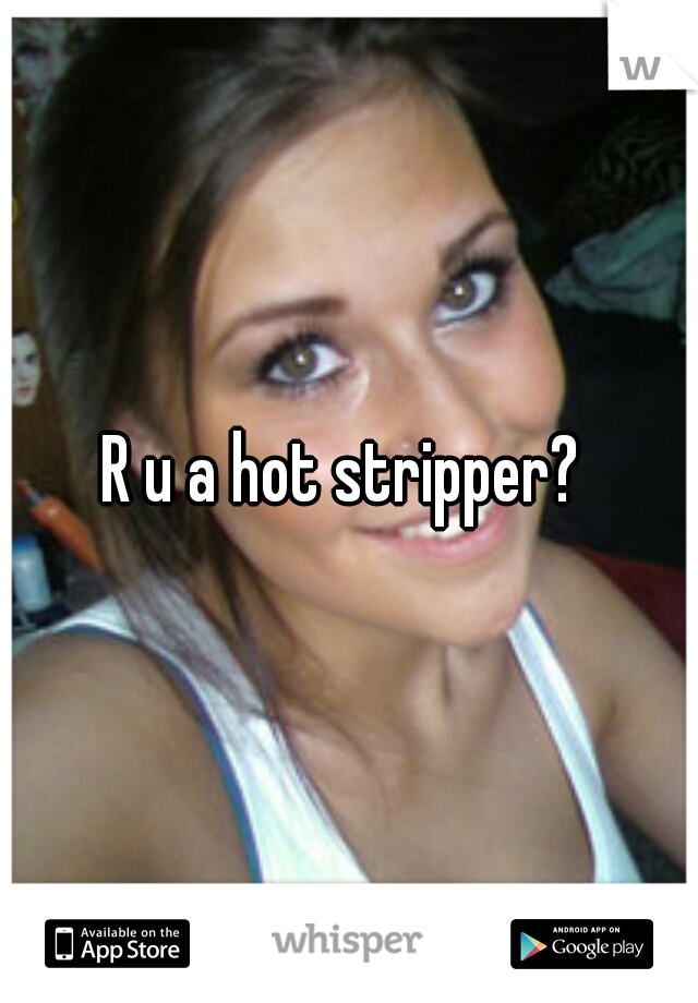R u a hot stripper? 