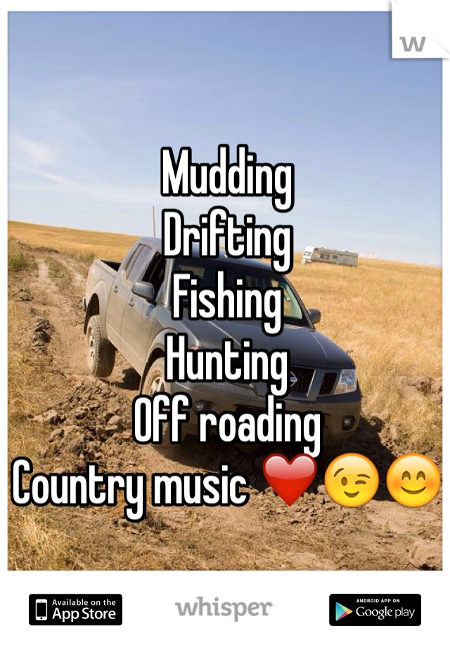 Mudding 
Drifting
Fishing
Hunting
Off roading
Country music ❤️😉😊
