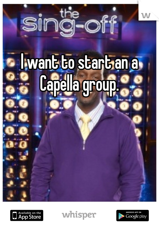 I want to start an a Capella group.